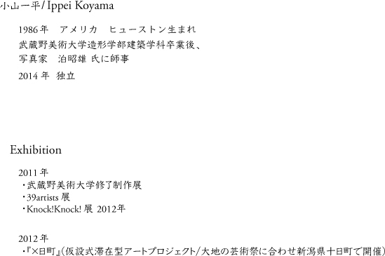 １９８６年　アメリカ　ヒューストン生まれ　武蔵野美術大学造形学部建築学科卒業　写真家　泊昭雄　氏に師事